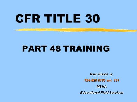 CFR TITLE 30 PART 48 TRAINING Paul Bizich Jr. 724-925-5150 ext. 131 MSHA Educational Field Services.