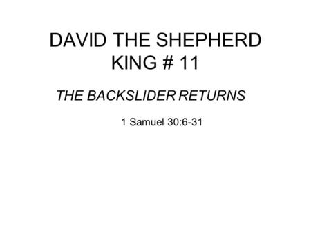 DAVID THE SHEPHERD KING # 11 THE BACKSLIDER RETURNS 1 Samuel 30:6-31.
