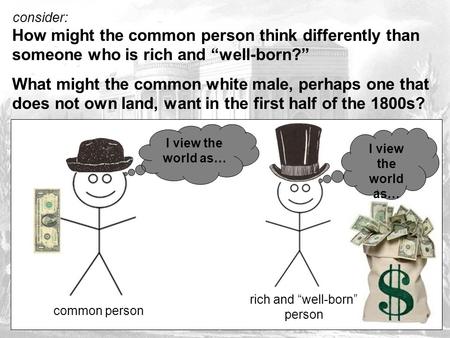 Consider: How might the common person think differently than someone who is rich and “well-born?” What might the common white male, perhaps one that does.