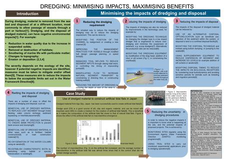 DREDGING: MINIMISING IMPACTS, MAXIMISING BENEFITS During dredging, material is removed from the sea bed and disposed of at a different location, most commonly.