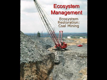 Ecosystem Management Ecosystem Restoration: Coal Mining.