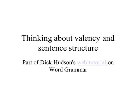 Thinking about valency and sentence structure Part of Dick Hudson's web tutorial on Word Grammarweb tutorial.