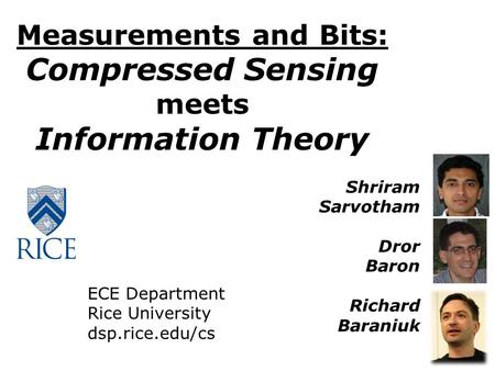 ECE Department Rice University dsp.rice.edu/cs Measurements and Bits: Compressed Sensing meets Information Theory Shriram Sarvotham Dror Baron Richard.