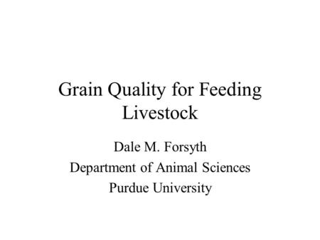 Grain Quality for Feeding Livestock Dale M. Forsyth Department of Animal Sciences Purdue University.