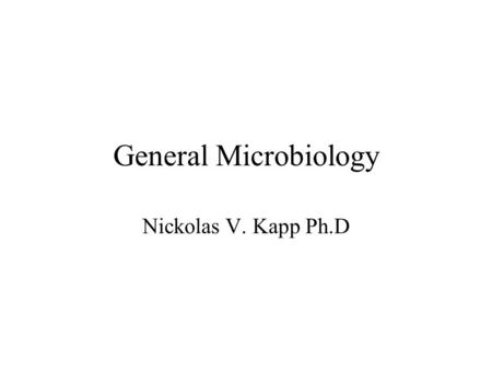 General Microbiology Nickolas V. Kapp Ph.D. How to get a hold of Nick Office: 738-4415   FAX: 738-4499 Office 7224 Office hours:M,W,F.