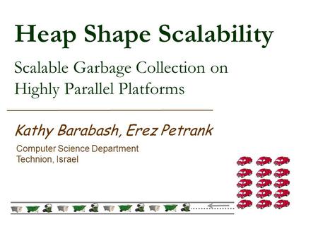 Heap Shape Scalability Scalable Garbage Collection on Highly Parallel Platforms Kathy Barabash, Erez Petrank Computer Science Department Technion, Israel.