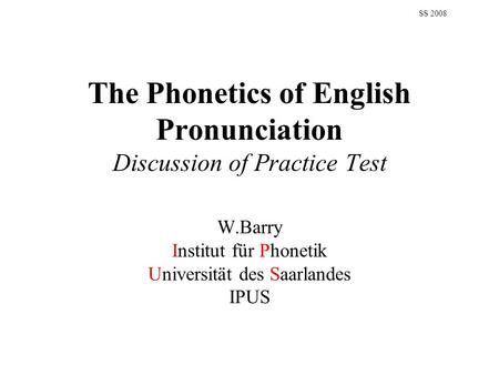 The Phonetics of English Pronunciation Discussion of Practice Test W.Barry Institut für Phonetik Universität des Saarlandes IPUS SS 2008.