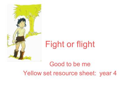 Fight or flight Good to be me Yellow set resource sheet: year 4.