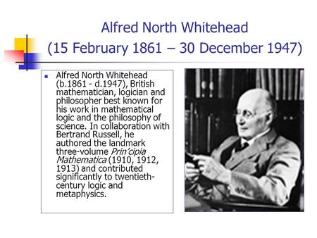 Alfred North Whitehead (15 February 1861 – 30 December 1947) Alfred North Whitehead (b.1861 - d.1947), British mathematician, logician and philosopher.