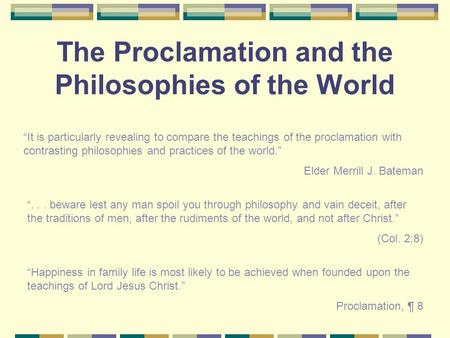 The Proclamation and the Philosophies of the World “... beware lest any man spoil you through philosophy and vain deceit, after the traditions of men,