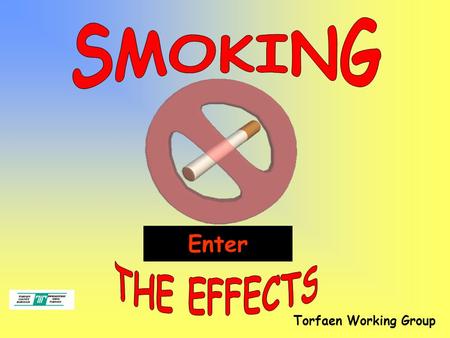 Torfaen Working Group Enter. * Understand some of the effects smoking has on the human body. End.