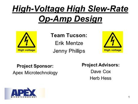 1 High-Voltage High Slew-Rate Op-Amp Design Team Tucson: Erik Mentze Jenny Phillips Project Sponsor: Apex Microtechnology Project Advisors: Dave Cox Herb.