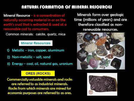 NATURAL FORMATION OF MINERAL RESOURCES Mineral Resource – is a concentration of naturally occurring material in or on the earth’s crust that is extracted.
