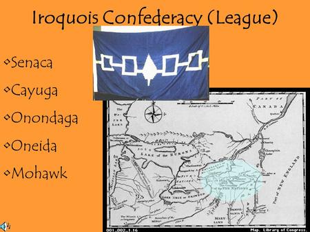 Iroquois Confederacy (League) Senaca Cayuga Onondaga Oneida Mohawk.