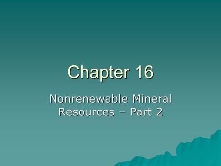 Chapter 16 Nonrenewable Mineral Resources – Part 2.