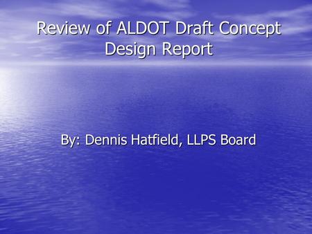 Review of ALDOT Draft Concept Design Report By: Dennis Hatfield, LLPS Board.