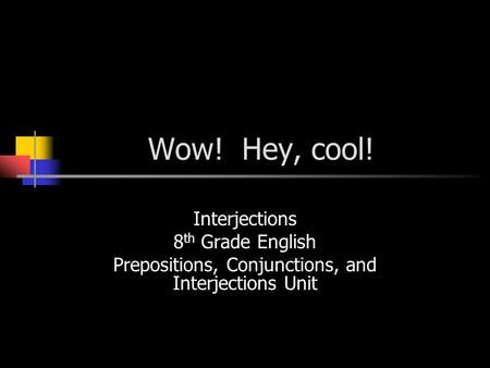 Wow! Hey, cool! Interjections 8 th Grade English Prepositions, Conjunctions, and Interjections Unit.