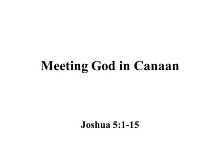 Meeting God in Canaan Joshua 5:1-15. Israel Was Preparing to Attack Jericho.