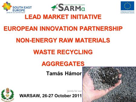 LEAD MARKET INITIATIVE EUROPEAN INNOVATION PARTNERSHIP NON-ENERGY RAW MATERIALS WASTE RECYCLING AGGREGATES Tamás Hámor WARSAW, 26-27 October 2011 26th.