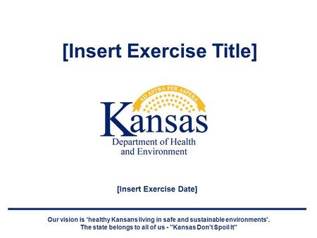 [Insert Exercise Title] Our vision is 'healthy Kansans living in safe and sustainable environments'. The state belongs to all of us - Kansas Don't Spoil.
