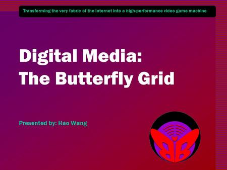 Transforming the very fabric of the Internet into a high-performance video game machine Digital Media: The Butterfly Grid Presented by: Hao Wang.