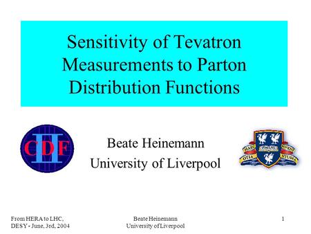 From HERA to LHC, DESY - June, 3rd, 2004 Beate Heinemann University of Liverpool 1 Sensitivity of Tevatron Measurements to Parton Distribution Functions.
