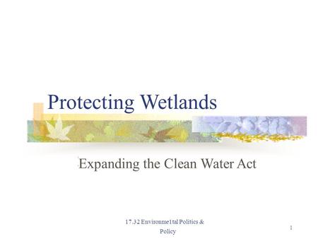 Protecting Wetlands Expanding the Clean Water Act 17.32 Environme1tal Politics & Policy 1.