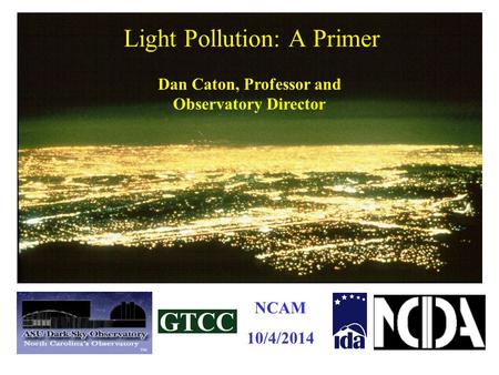 Light Pollution: A Primer Dan Caton, Professor and Observatory Director NCAM 10/4/2014.