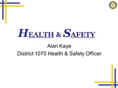 H EALTH & S AFETY Alan Kaye District 1070 Health & Safety Officer.