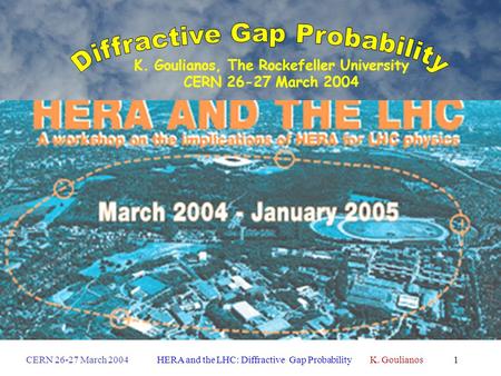 CERN 26-27 March 2004HERA and the LHC: Diffractive Gap Probability K. Goulianos1 HERA and the LHC K. Goulianos, The Rockefeller University CERN 26-27 March.