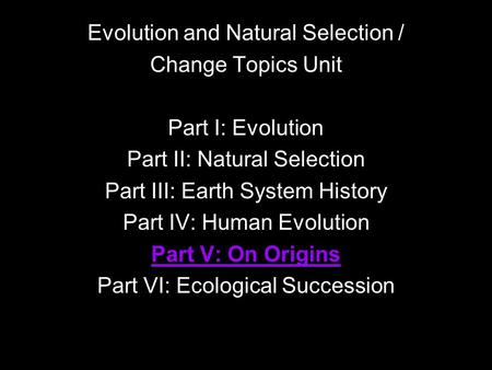 Evolution and Natural Selection / Change Topics Unit Part I: Evolution Part II: Natural Selection Part III: Earth System History Part IV: Human Evolution.