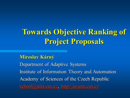 Towards Objective Ranking of Project Proposals Miroslav Kárný Department of Adaptive Systems Institute of Information Theory and Automation Academy of.