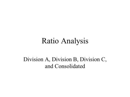 Ratio Analysis Division A, Division B, Division C, and Consolidated.