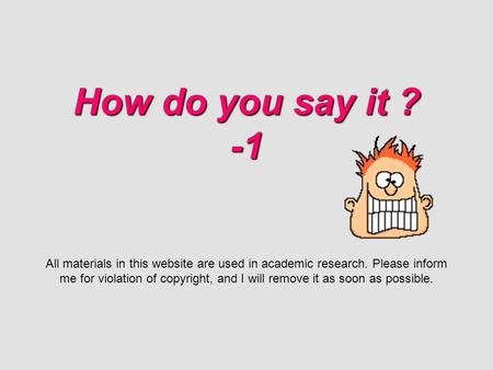 How do you say it ? -1 How do you say it ? -1 All materials in this website are used in academic research. Please inform me for violation of copyright,