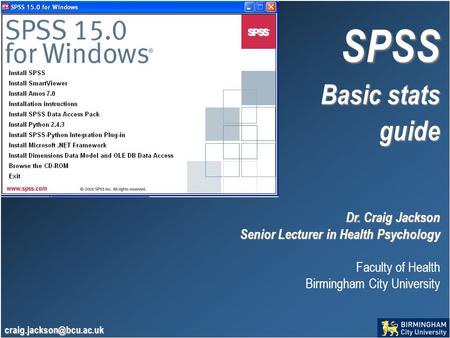 SPSS Basic stats guide Dr. Craig Jackson Senior Lecturer in Health Psychology Faculty of Health Birmingham City University