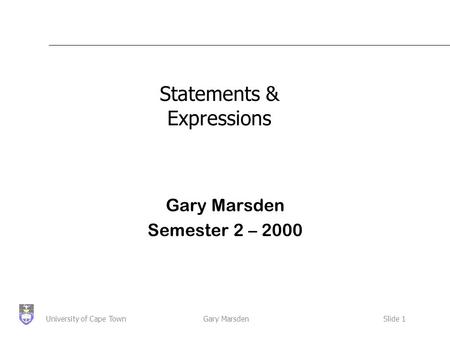 Gary MarsdenSlide 1University of Cape Town Statements & Expressions Gary Marsden Semester 2 – 2000.