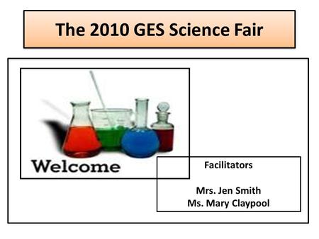 The 2010 GES Science Fair Facilitators Mrs. Jen Smith Ms. Mary Claypool.