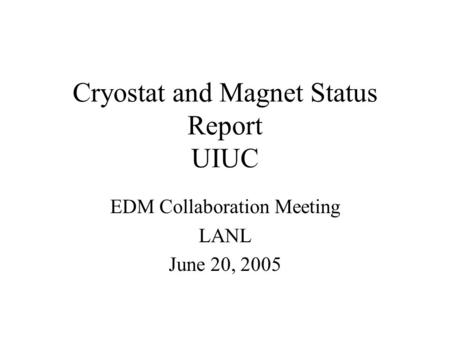 Cryostat and Magnet Status Report UIUC EDM Collaboration Meeting LANL June 20, 2005.