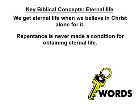 Key Biblical Concepts: Eternal life We get eternal life when we believe in Christ alone for it. Repentance is never made a condition for obtaining eternal.