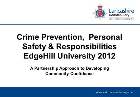 Crime Prevention, Personal Safety & Responsibilities EdgeHill University 2012 A Partnership Approach to Developing Community Confidence.