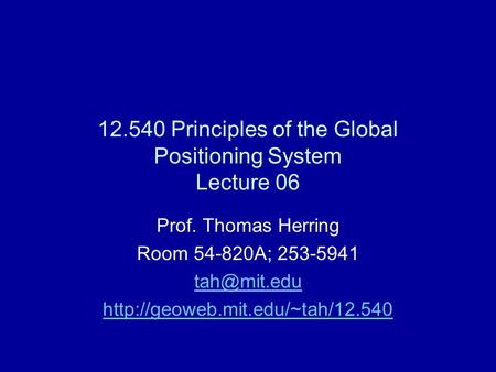 12.540 Principles of the Global Positioning System Lecture 06 Prof. Thomas Herring Room 54-820A; 253-5941
