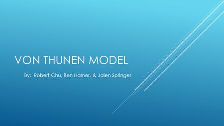 VON THUNEN MODEL By: Robert Chu, Ben Harner, & Jalen Springer.