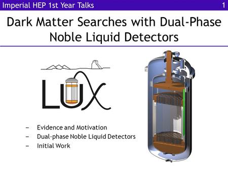 Dark Matter Searches with Dual-Phase Noble Liquid Detectors Imperial HEP 1st Year Talks ‒ Evidence and Motivation ‒ Dual-phase Noble Liquid Detectors ‒