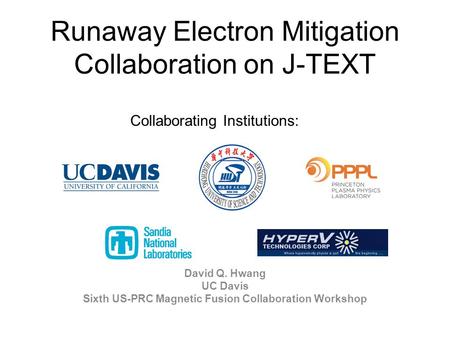 Runaway Electron Mitigation Collaboration on J-TEXT David Q. Hwang UC Davis Sixth US-PRC Magnetic Fusion Collaboration Workshop Collaborating Institutions: