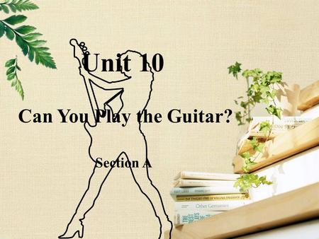 Can You Play the Guitar? Unit 10 Section A. Unit 10 Can You Play the Guitar? 3. Key Points and Difficulty Teaching Aids Teaching Procedure Blackboard.