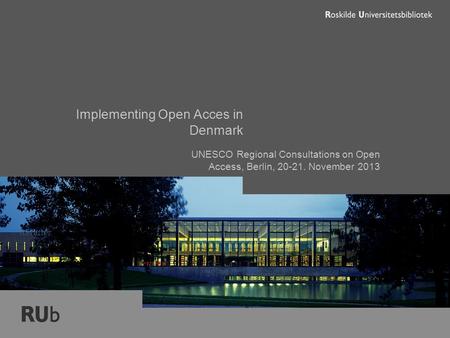 Implementing Open Acces in Denmark UNESCO Regional Consultations on Open Access, Berlin, 20-21. November 2013 forfatter.