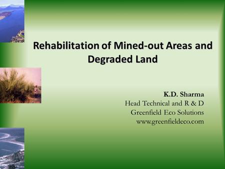 Rehabilitation of Mined-out Areas and Degraded Land K.D. Sharma Head Technical and R & D Greenfield Eco Solutions www.greenfieldeco.com.