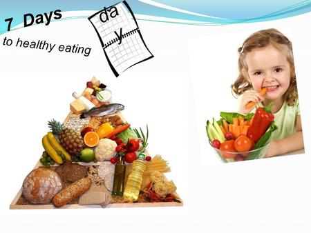 7 Days to healthy eating da y. Eat plenty of fruits and vegetables 7 Days to healthy eating ● Fruits and vegetables have a lot of vitamins da y 1.