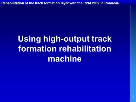 1 Rehabilitation of the track formation layer with the RPM 2002 in Romania Using high-output track formation rehabilitation machine.