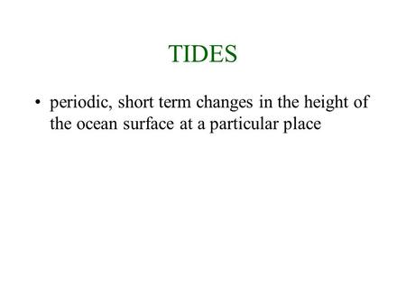 TIDES periodic, short term changes in the height of the ocean surface at a particular place.